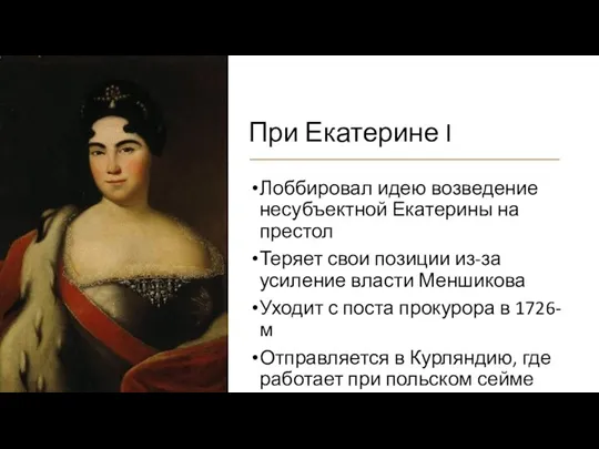 При Екатерине I Лоббировал идею возведение несубъектной Екатерины на престол Теряет свои