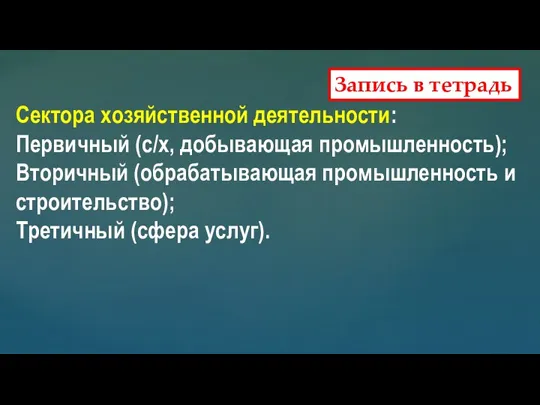 Запись в тетрадь Сектора хозяйственной деятельности: Первичный (с/х, добывающая промышленность); Вторичный (обрабатывающая