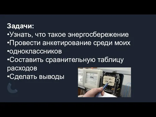 Задачи: •Узнать, что такое энергосбережение •Провести анкетирование среди моих •одноклассников •Составить сравнительную