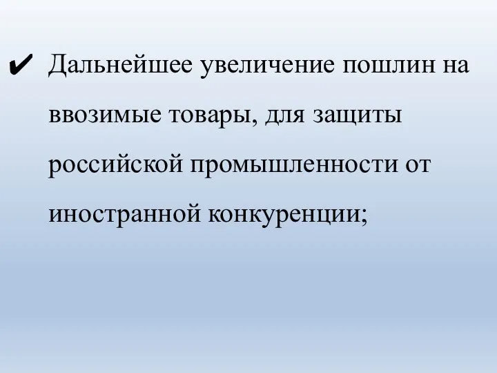 Дальнейшее увеличение пошлин на ввозимые товары, для защиты российской промышленности от иностранной конкуренции;