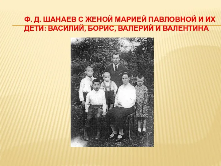 Ф. Д. ШАНАЕВ С ЖЕНОЙ МАРИЕЙ ПАВЛОВНОЙ И ИХ ДЕТИ: ВАСИЛИЙ, БОРИС, ВАЛЕРИЙ И ВАЛЕНТИНА