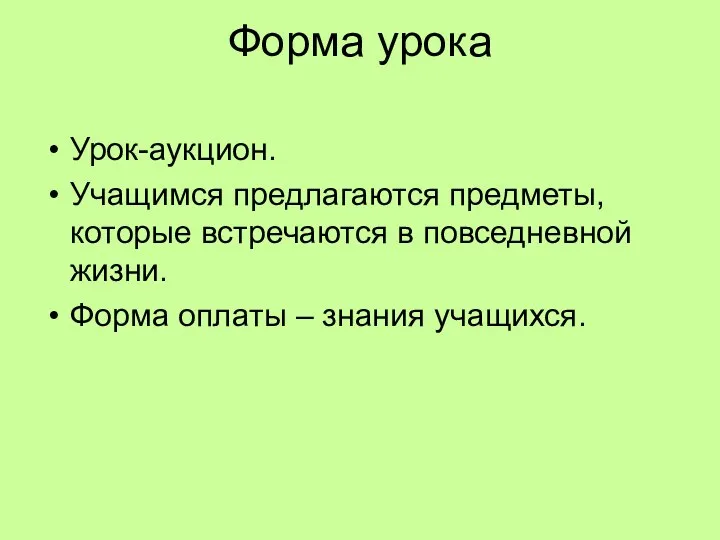 Форма урока Урок-аукцион. Учащимся предлагаются предметы, которые встречаются в повседневной жизни. Форма оплаты – знания учащихся.