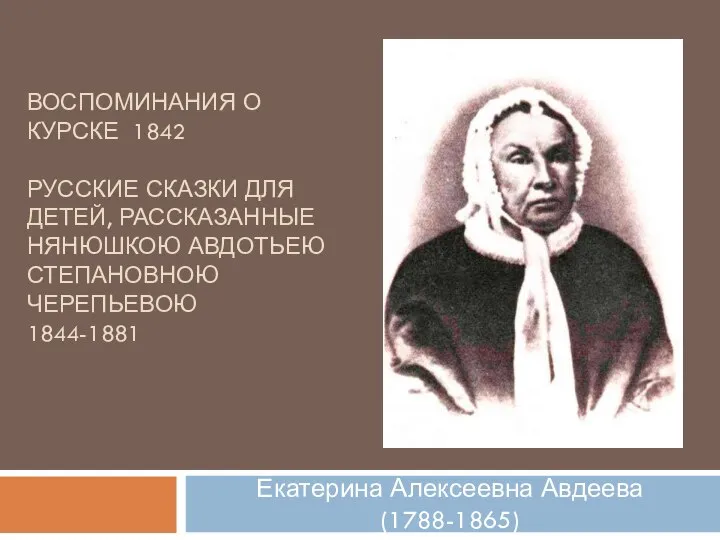 ВОСПОМИНАНИЯ О КУРСКЕ 1842 РУССКИЕ СКАЗКИ ДЛЯ ДЕТЕЙ, РАССКАЗАННЫЕ НЯНЮШКОЮ АВДОТЬЕЮ СТЕПАНОВНОЮ