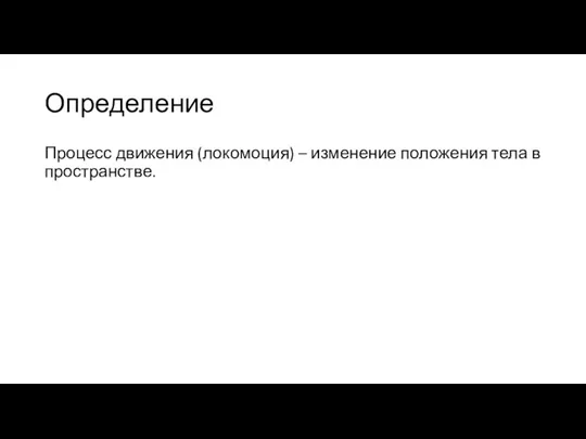 Определение Процесс движения (локомоция) – изменение положения тела в пространстве.