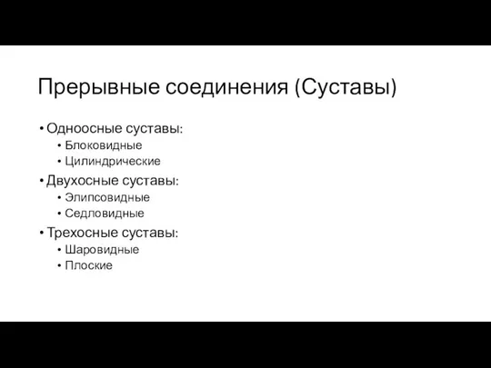 Прерывные соединения (Суставы) Одноосные суставы: Блоковидные Цилиндрические Двухосные суставы: Элипсовидные Седловидные Трехосные суставы: Шаровидные Плоские