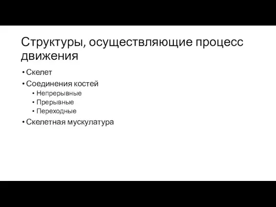 Структуры, осуществляющие процесс движения Скелет Соединения костей Непрерывные Прерывные Переходные Скелетная мускулатура