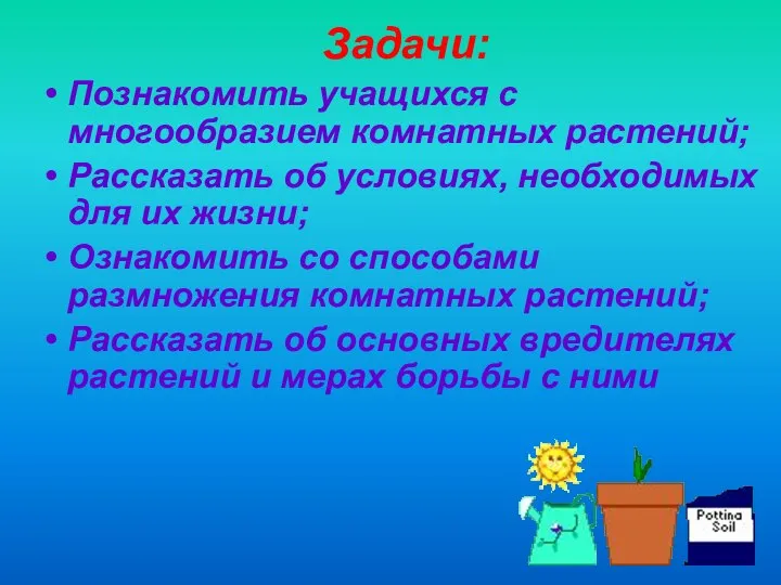 Задачи: Познакомить учащихся с многообразием комнатных растений; Рассказать об условиях, необходимых для