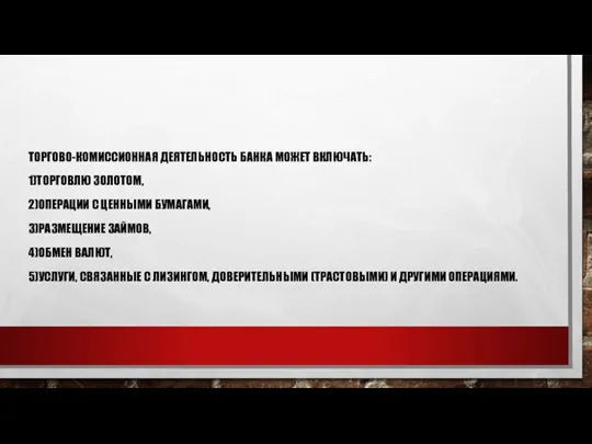 ТОРГОВО-КОМИССИОННАЯ ДЕЯТЕЛЬНОСТЬ БАНКА МОЖЕТ ВКЛЮЧАТЬ: 1)ТОРГОВЛЮ ЗОЛОТОМ, 2)ОПЕРАЦИИ С ЦЕННЫМИ БУМАГАМИ, 3)РАЗМЕЩЕНИЕ