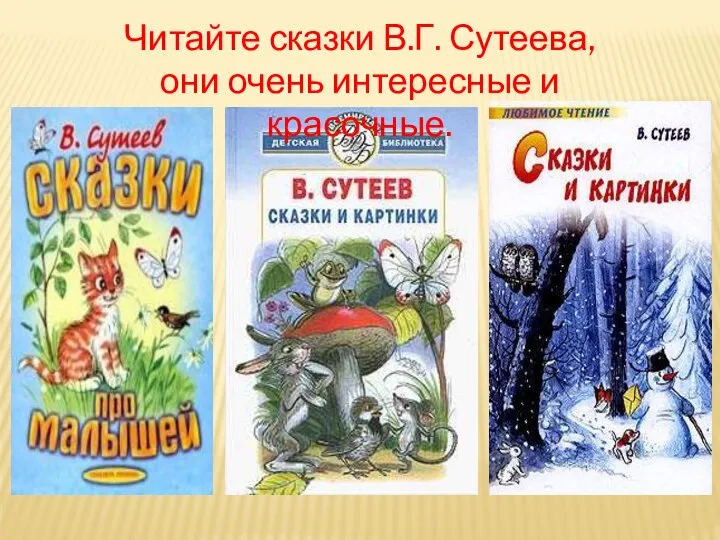Читайте сказки В.Г. Сутеева, они очень интересные и красочные.