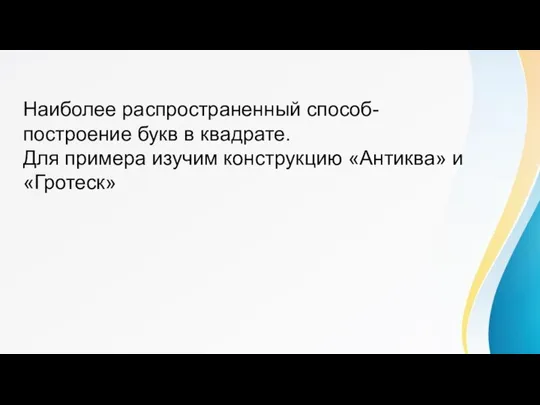 Наиболее распространенный способ- построение букв в квадрате. Для примера изучим конструкцию «Антиква» и «Гротеск»