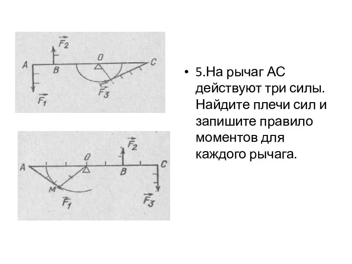 5.На рычаг АС действуют три силы. Найдите плечи сил и запишите правило моментов для каждого рычага.