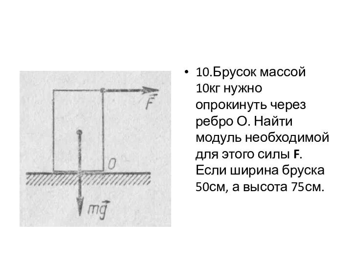 10.Брусок массой 10кг нужно опрокинуть через ребро О. Найти модуль необходимой для