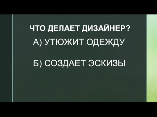 ЧТО ДЕЛАЕТ ДИЗАЙНЕР? А) УТЮЖИТ ОДЕЖДУ Б) СОЗДАЕТ ЭСКИЗЫ