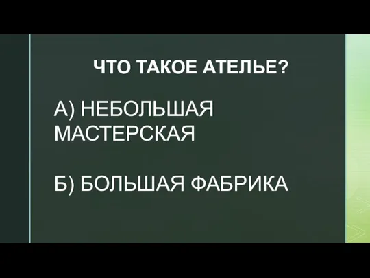 ЧТО ТАКОЕ АТЕЛЬЕ? А) НЕБОЛЬШАЯ МАСТЕРСКАЯ Б) БОЛЬШАЯ ФАБРИКА