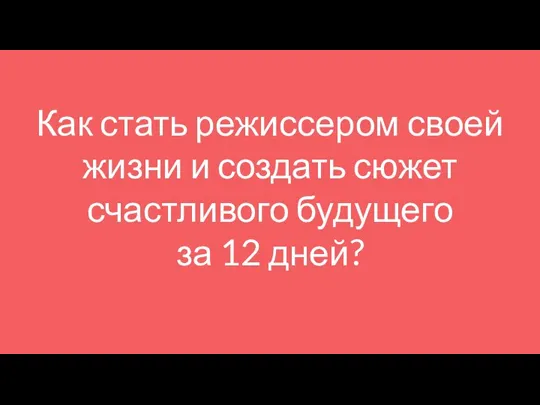 Как стать режиссером своей жизни и создать сюжет счастливого будущего за 12 дней?