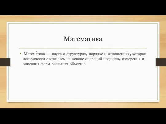 математика Матема́тика — наука о структурах, порядке и отношениях, которая исторически сложилась