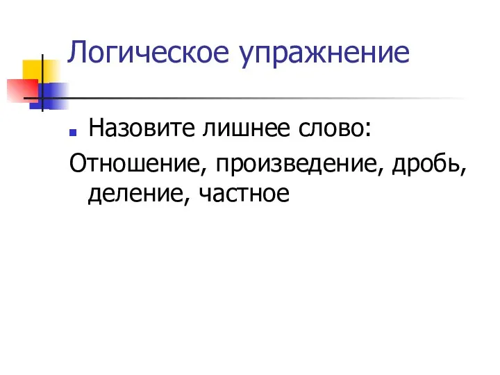 Логическое упражнение Назовите лишнее слово: Отношение, произведение, дробь, деление, частное