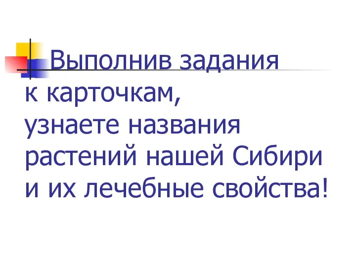 Выполнив задания к карточкам, узнаете названия растений нашей Сибири и их лечебные свойства!