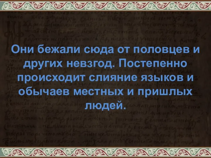 Они бежали сюда от половцев и других невзгод. Постепенно происходит слияние языков