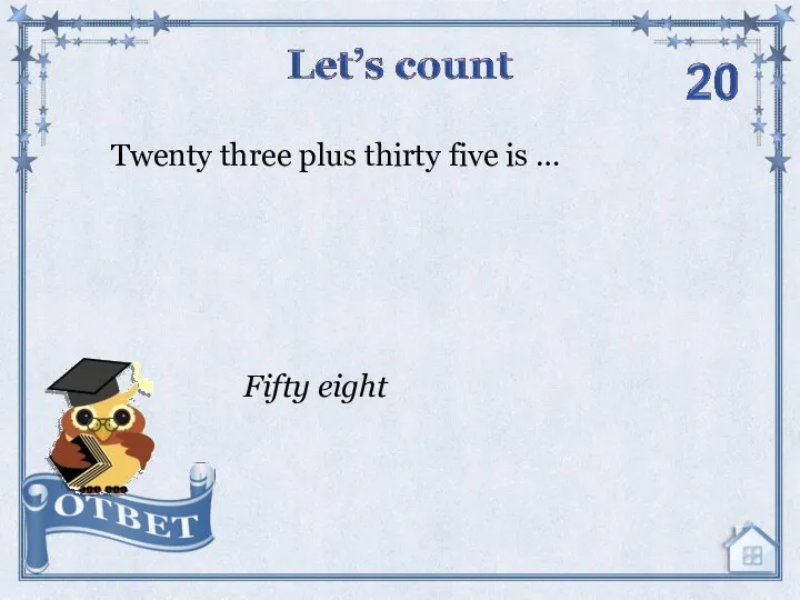 Twenty three plus thirty five is … Fifty eight