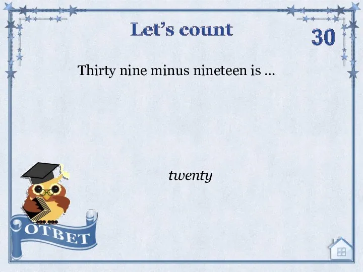 Thirty nine minus nineteen is … twenty