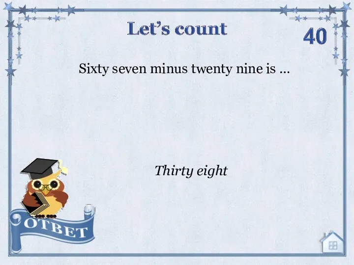 Sixty seven minus twenty nine is … Thirty eight