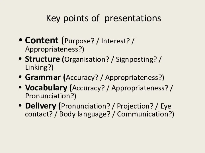 Key points of presentations Content (Purpose? / Interest? / Appropriateness?) Structure (Organisation?