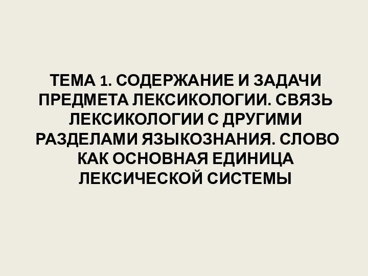 ТЕМА 1. СОДЕРЖАНИЕ И ЗАДАЧИ ПРЕДМЕТА ЛЕКСИКОЛОГИИ. СВЯЗЬ ЛЕКСИКОЛОГИИ С ДРУГИМИ РАЗДЕЛАМИ