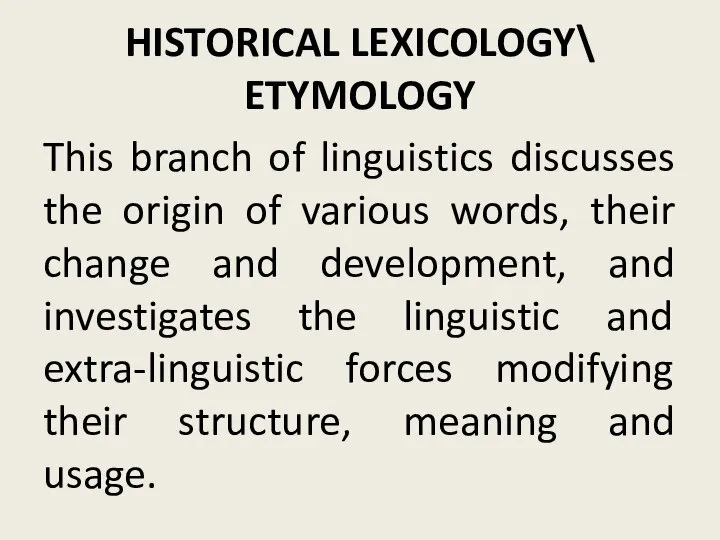 HISTORICAL LEXICOLOGY\ ETYMOLOGY This branch of linguistics discusses the origin of various