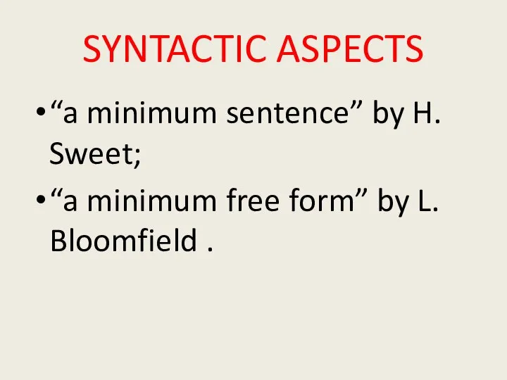 SYNTACTIC ASPECTS “a minimum sentence” by H. Sweet; “a minimum free form” by L. Bloomfield .