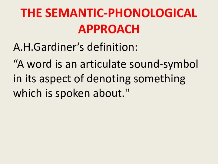 THE SEMANTIC-PHONOLOGICAL APPROACH A.H.Gardiner’s definition: “A word is an articulate sound-symbol in