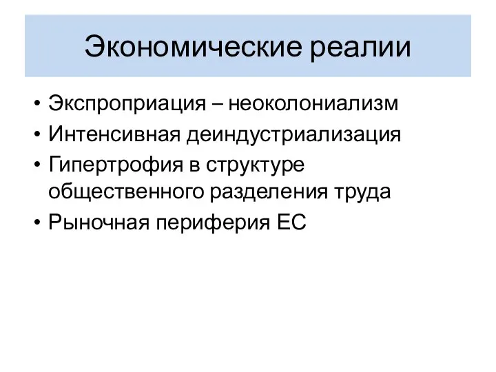 Экономические реалии Экспроприация – неоколониализм Интенсивная деиндустриализация Гипертрофия в структуре общественного разделения труда Рыночная периферия ЕС