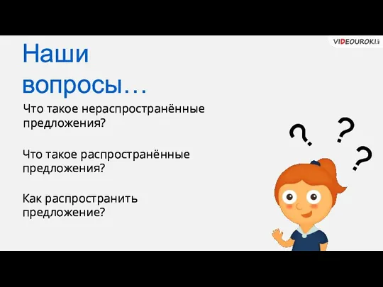 Что такое нераспространённые предложения? Что такое распространённые предложения? Как распространить предложение? Наши вопросы… ? ? ?