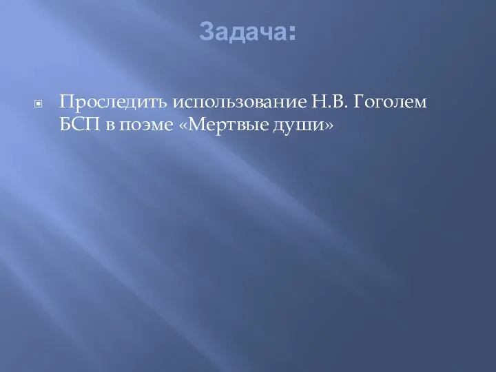 Задача: Проследить использование Н.В. Гоголем БСП в поэме «Мертвые души»