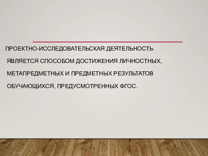 ПРОЕКТНО-ИССЛЕДОВАТЕЛЬСКАЯ ДЕЯТЕЛЬНОСТЬ ЯВЛЯЕТСЯ СПОСОБОМ ДОСТИЖЕНИЯ ЛИЧНОСТНЫХ, МЕТАПРЕДМЕТНЫХ И ПРЕДМЕТНЫХ РЕЗУЛЬТАТОВ ОБУЧАЮЩИХСЯ, ПРЕДУСМОТРЕННЫХ ФГОС.