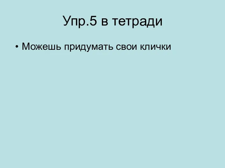 Упр.5 в тетради Можешь придумать свои клички