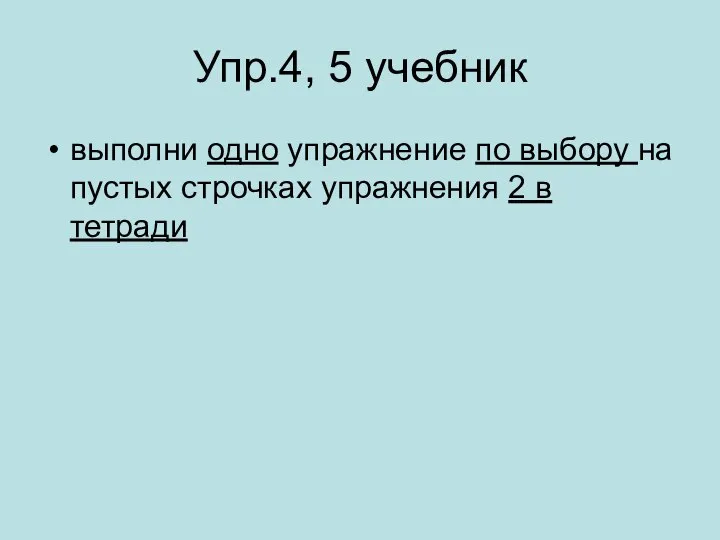 Упр.4, 5 учебник выполни одно упражнение по выбору на пустых строчках упражнения 2 в тетради