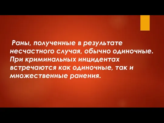 Раны, полученные в результате несчастного случая, обычно одиночные. При криминальных инцидентах встречаются