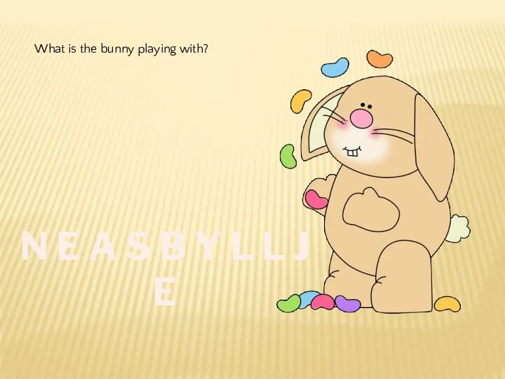 N E A S B Y L L J E What is the bunny playing with?