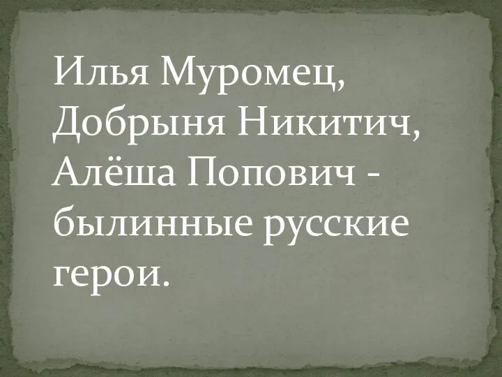 Илья Муромец, Добрыня Никитич, Алёша Попович - былинные русские герои.