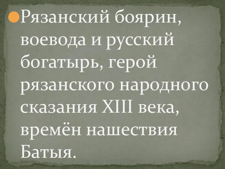 Рязанский боярин, воевода и русский богатырь, герой рязанского народного сказания XIII века, времён нашествия Батыя.