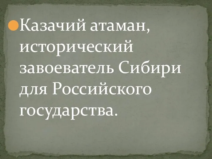 Казачий атаман, исторический завоеватель Сибири для Российского государства.