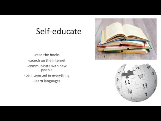 Self-educate -read the books -search on the internet -communicate with new people