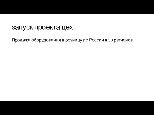 запуск проекта цех Продажа оборудования в розницу по России в 50 регионов