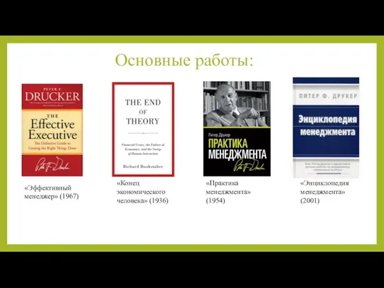 Основные работы: «Конец экономического человека» (1936) «Практика менеджмента» (1954) «Эффективный менеджер» (1967) «Энциклопедия менеджмента» (2001)