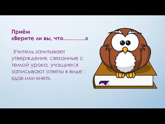 Приём «Верите ли вы, что…………» Учитель зачитывает утверждения, связанные с темой урока,