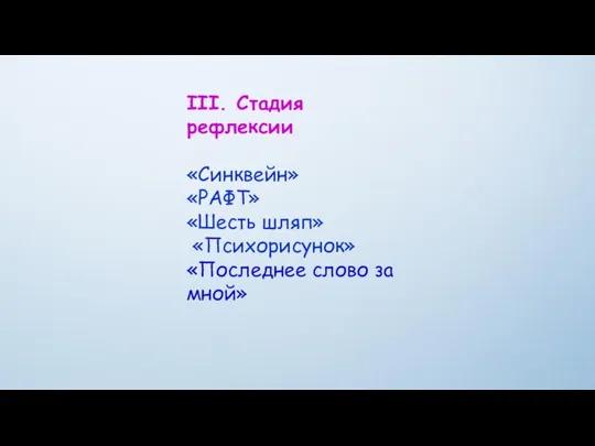 III. Стадия рефлексии «Синквейн» «РАФТ» «Шесть шляп» «Психорисунок» «Последнее слово за мной»