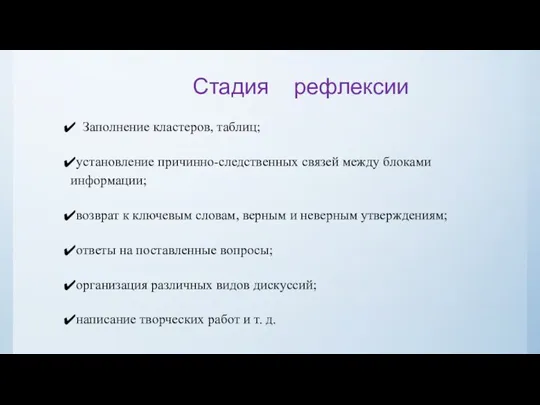 Стадия рефлексии Заполнение кластеров, таблиц; установление причинно-следственных связей между блоками информации; возврат