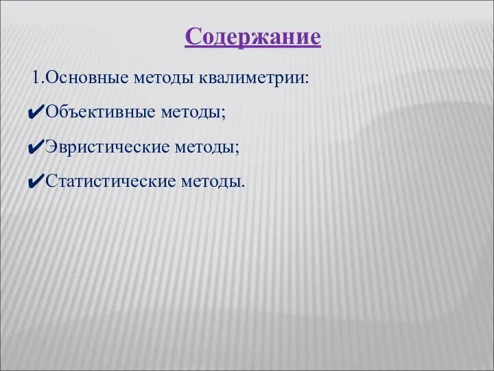 Содержание Основные методы квалиметрии: Объективные методы; Эвристические методы; Статистические методы.