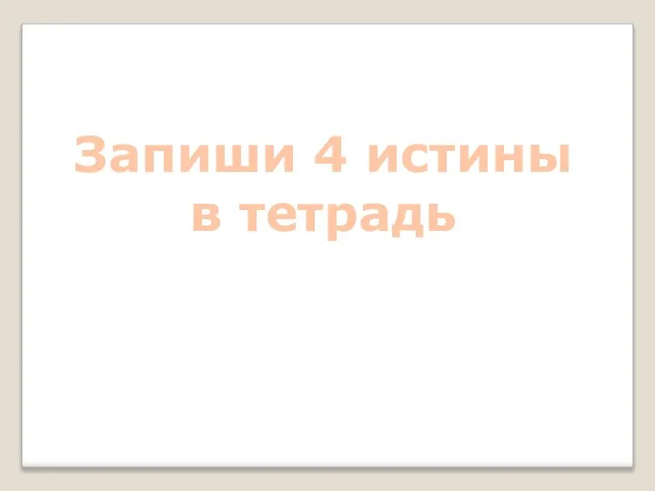 Запиши 4 истины в тетрадь